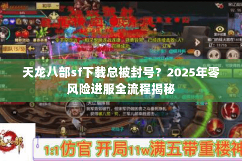 天龙八部sf下载总被封号?2025年零风险进服全流程揭秘 天龙八部sf下载总被封号?2025年零风险进服全流程揭秘