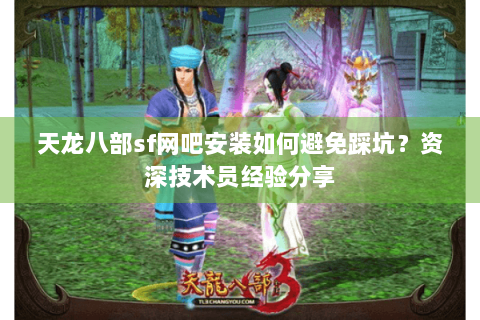 天龙八部sf网吧安装如何避免踩坑？资深技术员经验分享