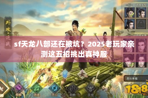 sf天龙八部还在被坑?2025老玩家亲测这五招挑出真神服 sf天龙八部还在被坑?2025老玩家亲测这五招挑出真神服