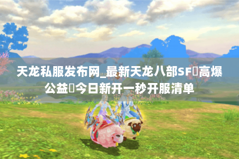 天龙私服发布网_最新天龙八部SF▷高爆公益◁今日新开一秒开服清单 天龙私服发布网_最新天龙八部SF▷高爆公益◁今日新开一秒开服清单