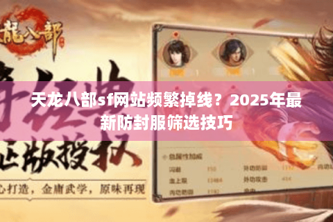 天龙八部sf网站频繁掉线?2025年最新防封服筛选技巧 天龙八部sf网站频繁掉线?2025年最新防封服筛选技巧