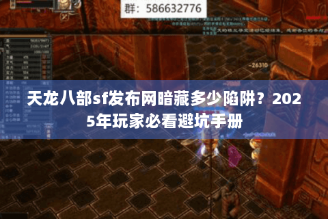 天龙八部sf发布网暗藏多少陷阱？2025年玩家必看避坑手册