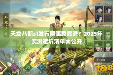天龙八部sf发布网哪家靠谱?2025年实测避坑清单大公开 天龙八部sf发布网哪家靠谱?2025年实测避坑清单大公开