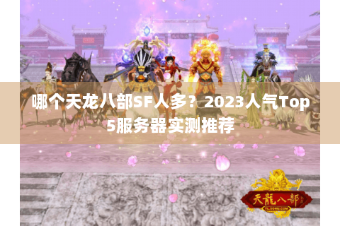 哪个天龙八部SF人多？2023人气Top5服务器实测推荐