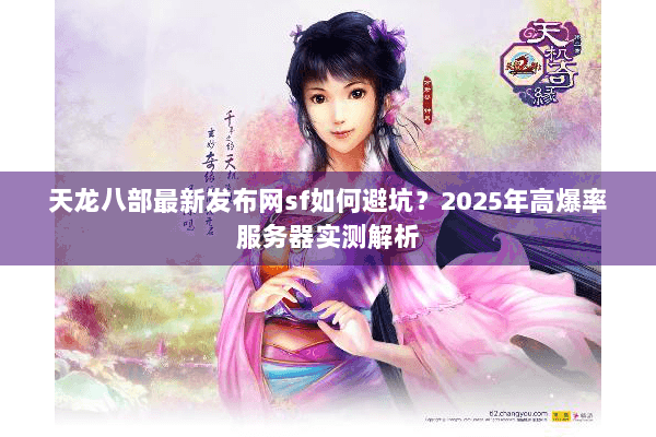 天龙八部最新发布网sf如何避坑?2025年高爆率服务器实测解析 天龙八部最新发布网sf如何避坑?2025年高爆率服务器实测解析