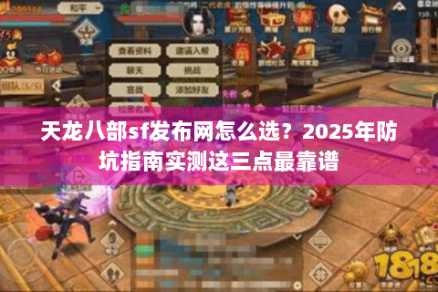 天龙八部sf发布网怎么选?2025年防坑指南实测这三点最靠谱 天龙八部sf发布网怎么选?2025年防坑指南实测这三点最靠谱