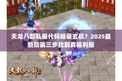 天龙八部私服代码暗藏玄机?2025最新防骗三步找到真福利服 天龙八部私服代码暗藏玄机?2025最新防骗三步找到真福利服
