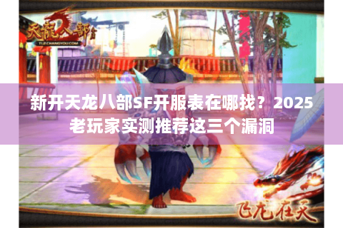 新开天龙八部SF开服表在哪找?2025老玩家实测推荐这三个漏洞 新开天龙八部SF开服表在哪找?2025老玩家实测推荐这三个漏洞