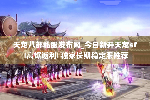 天龙八部私服发布网_今日新开天龙sf▷高爆返利◁独家长期稳定服推荐 天龙八部私服发布网_今日新开天龙sf▷高爆返利◁独家长期稳定服推荐