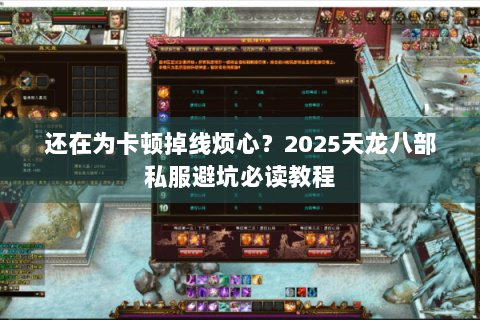 还在为卡顿掉线烦心?2025天龙八部私服避坑必读教程 还在为卡顿掉线烦心?2025天龙八部私服避坑必读教程