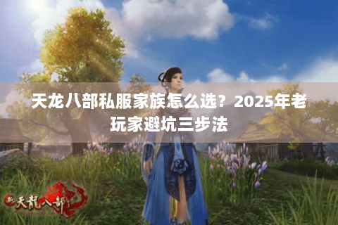 天龙八部私服家族怎么选?2025年老玩家避坑三步法 天龙八部私服家族怎么选?2025年老玩家避坑三步法