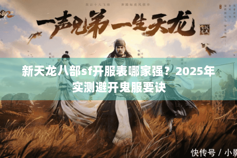 新天龙八部sf开服表哪家强?2025年实测避开鬼服要诀 新天龙八部sf开服表哪家强?2025年实测避开鬼服要诀