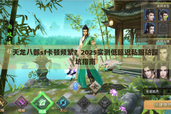 天龙八部sf卡顿频繁?2025实测低延迟私服防踩坑指南 天龙八部sf卡顿频繁?2025实测低延迟私服防踩坑指南