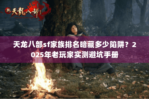 天龙八部sf家族排名暗藏多少陷阱？2025年老玩家实测避坑手册