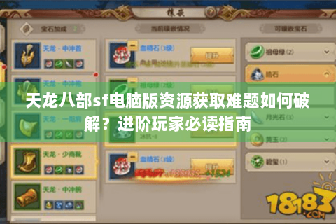 天龙八部sf电脑版资源获取难题如何破解？进阶玩家必读指南