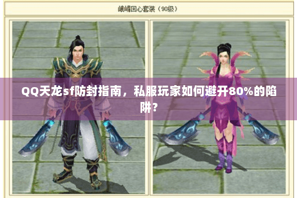 QQ天龙sf防封指南,私服玩家如何避开80%的陷阱? QQ天龙sf防封指南,私服玩家如何避开80%的陷阱?