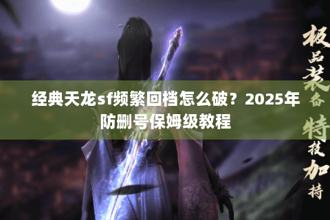经典天龙sf频繁回档怎么破?2025年防删号保姆级教程 经典天龙sf频繁回档怎么破?2025年防删号保姆级教程