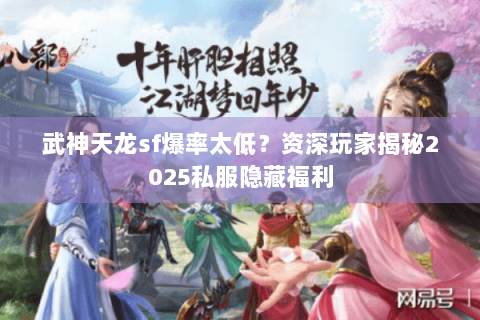 武神天龙sf爆率太低？资深玩家揭秘2025私服隐藏福利