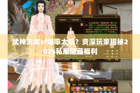 武神天龙sf爆率太低?资深玩家揭秘2025私服隐藏福利 武神天龙sf爆率太低?资深玩家揭秘2025私服隐藏福利