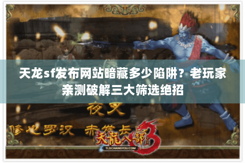 天龙sf发布网站暗藏多少陷阱?老玩家亲测破解三大筛选绝招 天龙sf发布网站暗藏多少陷阱?老玩家亲测破解三大筛选绝招