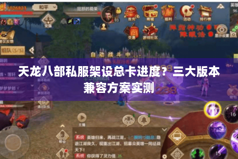 天龙八部私服架设总卡进度？三大版本兼容方案实测