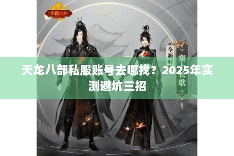 天龙八部私服账号去哪找？2025年实测避坑三招