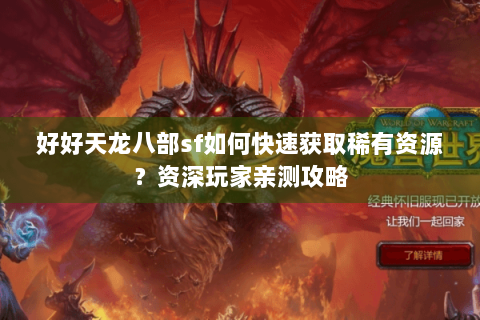 好好天龙八部sf如何快速获取稀有资源？资深玩家亲测攻略