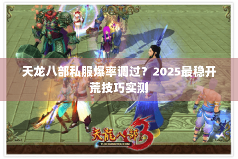 天龙八部私服爆率调过？2025最稳开荒技巧实测
