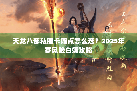 天龙八部私服卡赠点怎么选？2025年零风险白嫖攻略