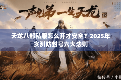 天龙八部私服怎么开才安全？2025年实测防封号六大法则