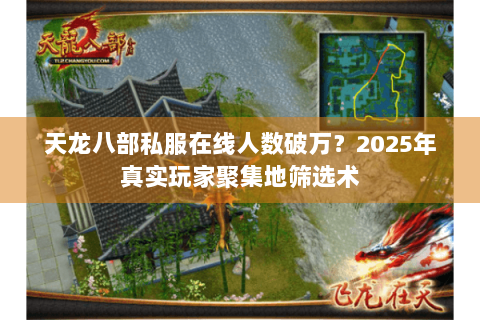 天龙八部私服在线人数破万？2025年真实玩家聚集地筛选术