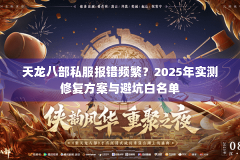 天龙八部私服报错频繁?2025年实测修复方案与避坑白名单 天龙八部私服报错频繁?2025年实测修复方案与避坑白名单