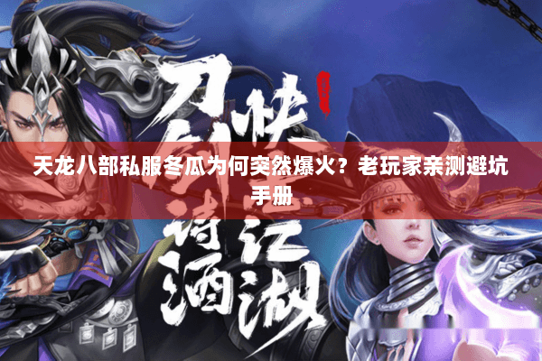 天龙八部私服冬瓜为何突然爆火?老玩家亲测避坑手册 天龙八部私服冬瓜为何突然爆火?老玩家亲测避坑手册