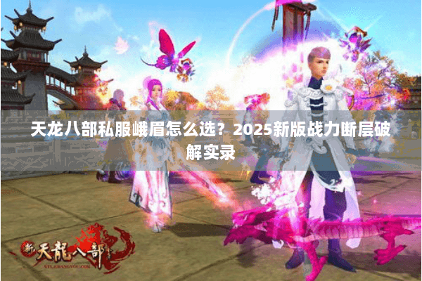 天龙八部私服峨眉怎么选？2025新版战力断层破解实录
