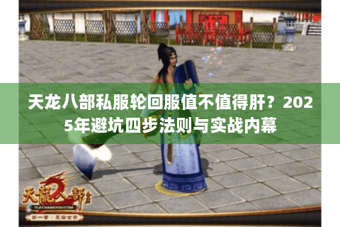 天龙八部私服轮回服值不值得肝?2025年避坑四步法则与实战内幕 天龙八部私服轮回服值不值得肝?2025年避坑四步法则与实战内幕