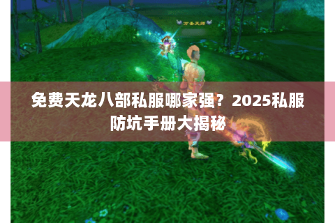 免费天龙八部私服哪家强？2025私服防坑手册大揭秘