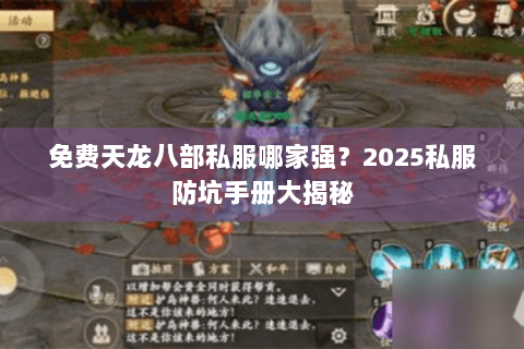 免费天龙八部私服哪家强?2025私服防坑手册大揭秘 免费天龙八部私服哪家强?2025私服防坑手册大揭秘