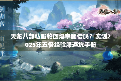天龙八部私服轮回爆率翻倍吗?实测2025年五倍经验服避坑手册 天龙八部私服轮回爆率翻倍吗?实测2025年五倍经验服避坑手册