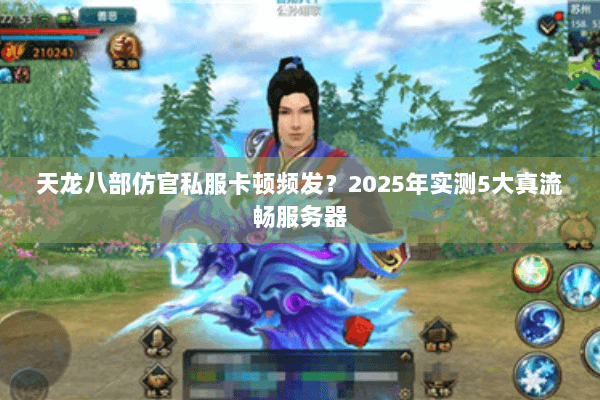 天龙八部仿官私服卡顿频发？2025年实测5大真流畅服务器