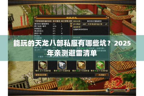 能玩的天龙八部私服有哪些坑?2025年亲测避雷清单 能玩的天龙八部私服有哪些坑?2025年亲测避雷清单