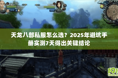 天龙八部私服怎么选?2025年避坑手册实测7天得出关键结论 天龙八部私服怎么选?2025年避坑手册实测7天得出关键结论