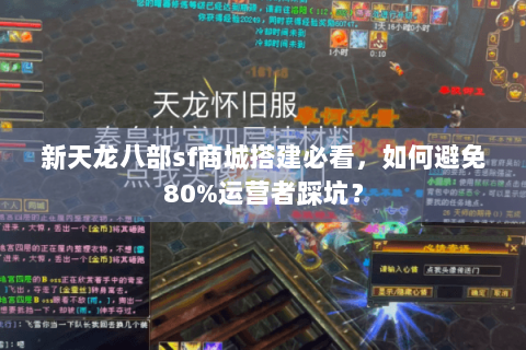 新天龙八部sf商城搭建必看，如何避免80%运营者踩坑？