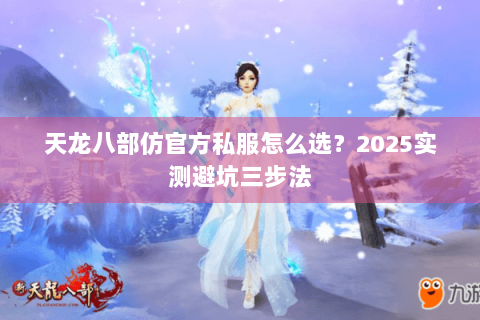 天龙八部仿官方私服怎么选?2025实测避坑三步法 天龙八部仿官方私服怎么选?2025实测避坑三步法