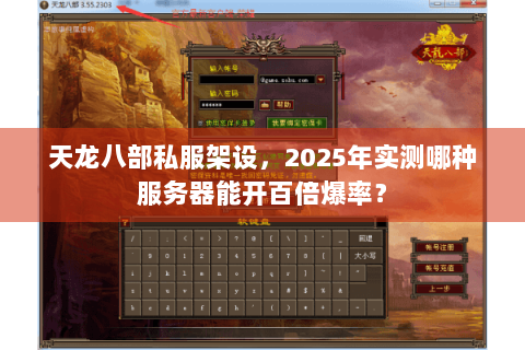 天龙八部私服架设,2025年实测哪种服务器能开百倍爆率? 天龙八部私服架设,2025年实测哪种服务器能开百倍爆率?