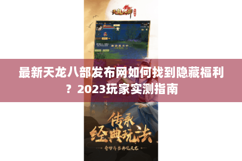 最新天龙八部发布网如何找到隐藏福利？2023玩家实测指南