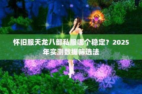 怀旧服天龙八部私服哪个稳定?2025年实测数据筛选法 怀旧服天龙八部私服哪个稳定?2025年实测数据筛选法