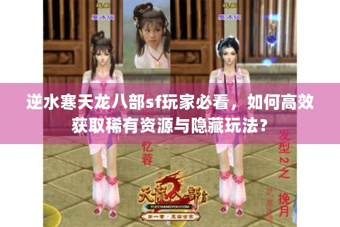 逆水寒天龙八部sf玩家必看,如何高效获取稀有资源与隐藏玩法? 逆水寒天龙八部sf玩家必看,如何高效获取稀有资源与隐藏玩法?