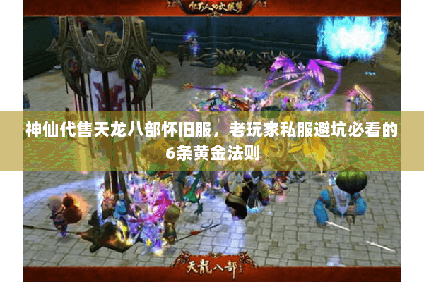 神仙代售天龙八部怀旧服,老玩家私服避坑必看的6条黄金法则 神仙代售天龙八部怀旧服,老玩家私服避坑必看的6条黄金法则