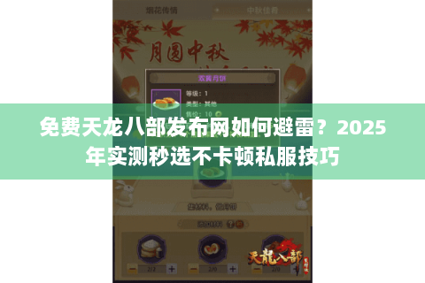 免费天龙八部发布网如何避雷？2025年实测秒选不卡顿私服技巧