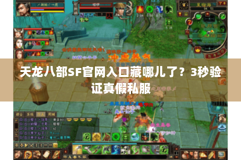 天龙八部SF官网入口藏哪儿了?3秒验证真假私服 天龙八部SF官网入口藏哪儿了?3秒验证真假私服